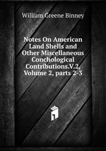 Notes On American Land Shells and Other Miscellaneous Conchological Contributions.V.2, Volume 2, parts 2-3