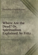 Where Are the Dead? Or, Spiritualism Explained. by Fritz