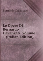 Le Opere Di Bernardo Davanzati, Volume 1 (Italian Edition)