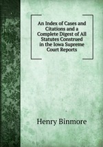 An Index of Cases and Citations and a Complete Digest of All Statutes Construed in the Iowa Supreme Court Reports