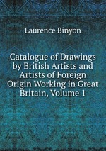 Catalogue of Drawings by British Artists and Artists of Foreign Origin Working in Great Britain, Volume 1
