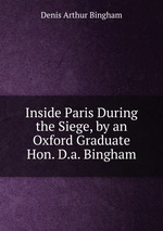 Inside Paris During the Siege, by an Oxford Graduate Hon. D.a. Bingham