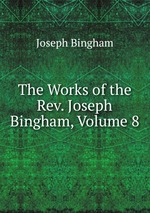 The Works of the Rev. Joseph Bingham, Volume 8