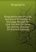 Biographie Universelle, Ancienne Et Moderne, Ouvrage Rdig Par Une Socit De Gens De Lettres, Volume 39 (French Edition)