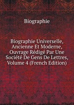 Biographie Universelle, Ancienne Et Moderne, Ouvrage Rdig Par Une Socit De Gens De Lettres, Volume 4 (French Edition)