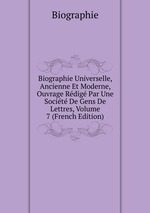 Biographie Universelle, Ancienne Et Moderne, Ouvrage Rdig Par Une Socit De Gens De Lettres, Volume 7 (French Edition)