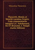 Theocriti, Bionis et Moschi carmina Graece. Cum commentariis integris L.C. Valckenarii, R.F.P. Brunckii, I. Toupii (Latin Edition)