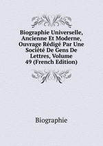 Biographie Universelle, Ancienne Et Moderne, Ouvrage Rdig Par Une Socit De Gens De Lettres, Volume 49 (French Edition)
