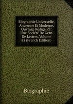 Biographie Universelle, Ancienne Et Moderne, Ouvrage Rdig Par Une Socit De Gens De Lettres, Volume 85 (French Edition)