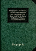 Biographie Universelle, Ancienne Et Moderne, Ouvrage Rdig Par Une Socit De Gens De Lettres, Volume 79 (French Edition)