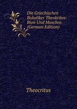 Die Griechischen Bukoliker Theokritos: Bion Und Moschos (German Edition)