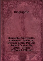 Biographie Universelle, Ancienne Et Moderne, Ouvrage Rdig Par Une Socit De Gens De Lettres, Volume 15 (French Edition)