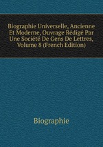 Biographie Universelle, Ancienne Et Moderne, Ouvrage Rdig Par Une Socit De Gens De Lettres, Volume 8 (French Edition)