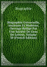 Biographie Universelle, Ancienne Et Moderne, Ouvrage Rdig Par Une Socit De Gens De Lettres, Volume 30 (French Edition)