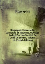 Biographie Universelle, Ancienne Et Moderne, Ouvrage Rdig Par Une Socit De Gens De Lettres, Volume 16 (French Edition)