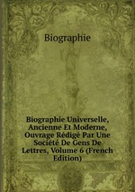 Biographie Universelle, Ancienne Et Moderne, Ouvrage Rdig Par Une Socit De Gens De Lettres, Volume 6 (French Edition)