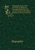 Biographie Universelle, Ancienne Et Moderne, Ouvrage Rdig Par Une Socit De Gens De Lettres, Volume 23 (French Edition)