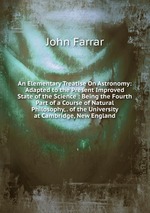 An Elementary Treatise On Astronomy: Adapted to the Present Improved State of the Science : Being the Fourth Part of a Course of Natural Philosophy, . of the University at Cambridge, New England