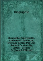 Biographie Universelle, Ancienne Et Moderne, Ouvrage Rdig Par Une Socit De Gens De Lettres, Volume 74 (French Edition)