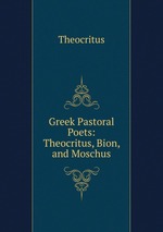 Greek Pastoral Poets: Theocritus, Bion, and Moschus