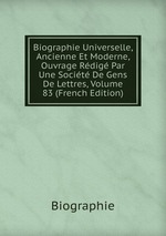 Biographie Universelle, Ancienne Et Moderne, Ouvrage Rdig Par Une Socit De Gens De Lettres, Volume 83 (French Edition)