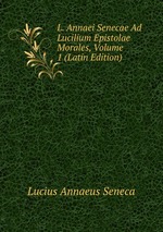 L. Annaei Senecae Ad Lucilium Epistolae Morales, Volume 1 (Latin Edition)
