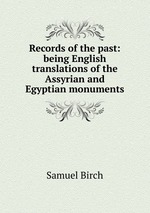 Records of the past: being English translations of the Assyrian and Egyptian monuments