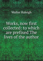 Works, now first collected: to which are prefixed The lives of the author