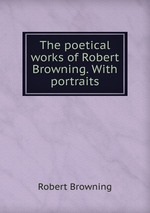 The poetical works of Robert Browning. With portraits