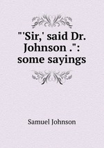 "`Sir,` said Dr. Johnson .": some sayings