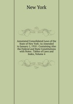 Annotated Consolidated Laws of the State of New York: As Amended to January 1, 1910 : Containing Also the Federal and State Constitutions with Notes . Tables of Laws and Index, Volume 4