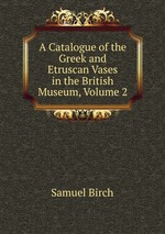 A Catalogue of the Greek and Etruscan Vases in the British Museum, Volume 2