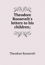 Theodore Roosevelt`s letters to his children;