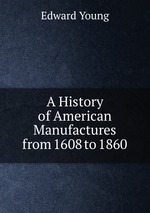 A History of American Manufactures from 1608 to 1860