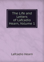 The Life and Letters of Lafcadio Hearn, Volume 1