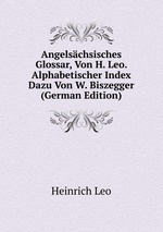 Angelschsisches Glossar, Von H. Leo. Alphabetischer Index Dazu Von W. Biszegger (German Edition)