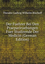 Der Fuehrer Bei Den Praepariruebungen Fuer Studirende Der Medicin (German Edition)