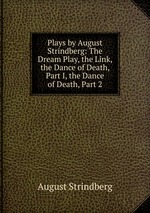 Plays by August Strindberg: The Dream Play, the Link, the Dance of Death, Part I, the Dance of Death, Part 2
