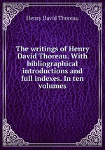 The writings of Henry David Thoreau. With bibliographical introductions and full indexes. In ten volumes