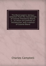 The Bland papers: being a selection from the manuscripts of Colonel Theodorick Bland, jr. ; to which are prefixed an introduction, and a memoir of Colonel Bland