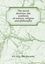 The secret doctrine; the synthesis of science, religion and philosophy