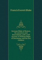 Increase Blake of Boston, his ancestors and descendants, with a full account of William Blake of Dorchester and his five children