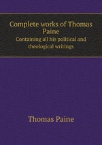 Complete works of Thomas Paine. Containing all his political and theological writings