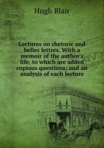 Lectures on rhetoric and belles lettres. With a memoir of the author`s life, to which are added copious questions; and an analysis of each lecture