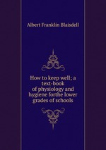 How to keep well; a text-book of physiology and hygiene forthe lower grades of schools