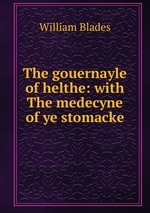 The gouernayle of helthe: with The medecyne of ye stomacke