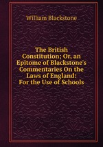The British Constitution; Or, an Epitome of Blackstone`s Commentaries On the Laws of England: For the Use of Schools