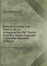 Poesas Escritas Con Motive De La Inauguracin Del Teatro Real Por Varios Ingenios Espaoles (Spanish Edition)