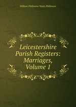 Leicestershire Parish Registers: Marriages, Volume 1