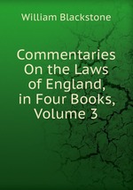 Commentaries On the Laws of England, in Four Books, Volume 3
